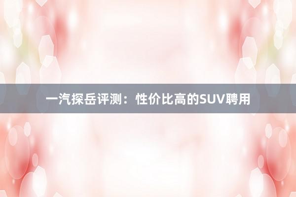 一汽探岳评测：性价比高的SUV聘用