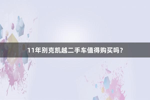 11年别克凯越二手车值得购买吗？